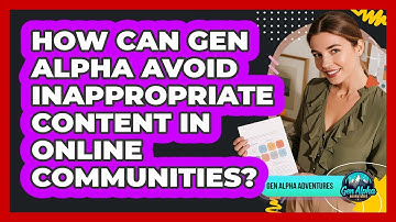 How Can Gen Alpha Avoid Inappropriate Content In Online Communities? - Gen Alpha Adventures