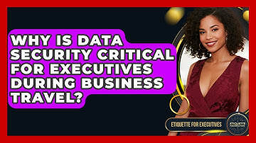 Why Is Data Security Critical For Executives During Business Travel? - Etiquette for Executives