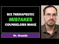 Six Therapeutic Mistakes that Counselors / Therapists Make