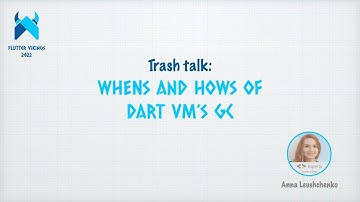 Trash talk: WHENs and HOWs of Dart VM’s GC 💙 Anna (Domashych) Leushchenko 💙 Flutter Vikings
