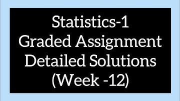 Statistics-1 Graded Assignment Detailed Solutions (Week -12)