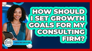 How Should I Set Growth Goals For My Consulting Firm?