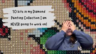 10 kits in my Diamond Painting Collection I am NEVER going to work on!