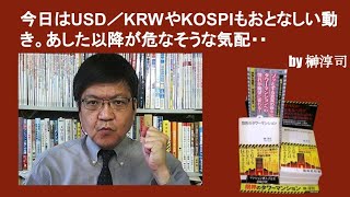 今日はUSD／KRWやKOSPIもおとなしい動き。あした以降が危なそうな気配・・　by榊淳司