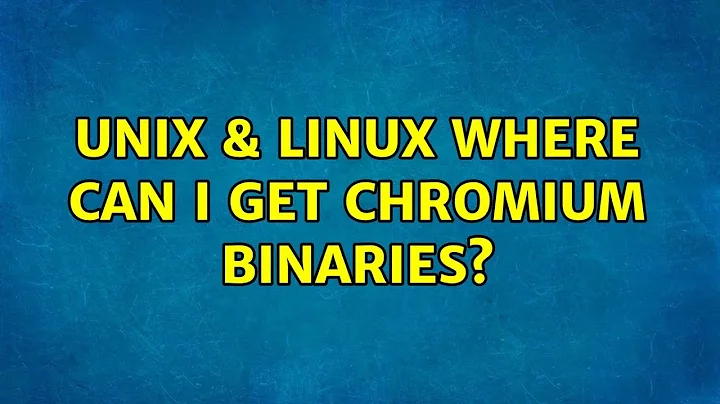 Unix & Linux: Where can I get Chromium binaries? (7 Solutions!!)
