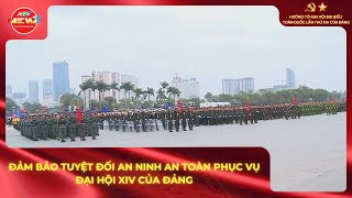 ĐẢM BẢO TUYỆT ĐỐI AN NINH AN TOÀN PHỤC VỤ ĐẠI HỘI XIV CỦA ĐẢNG