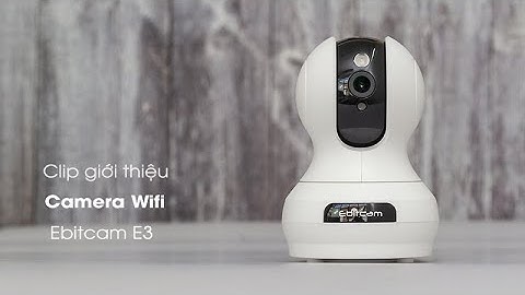 Trên tay sản phẩm camera Ebitcam E3 cải tiến