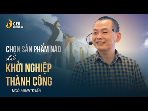 Cách lựa chọn sản phẩm để khởi nghiệp thành công | Ngô Minh Tuấn | Học viện CEO Việt Nam