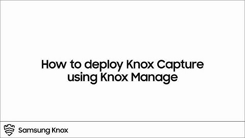 How to deploy Knox Capture via Knox Manage  | Samsung