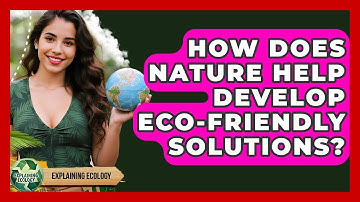 How Does Nature Help Develop Eco-friendly Solutions? - Explaining Ecology