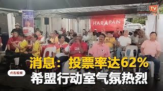 消息称投票率达62%，希盟行动室气氛热烈