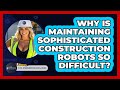 Why Is Maintaining Sophisticated Construction Robots So Difficult? - Civil Engineering Explained