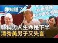 清秀美男子又失言？！韓國瑜稱"男人生命是下半 女人生命是上半" 范世平嘆：不與時俱進還想當三軍統帥？｜鄭弘儀主持｜【鄭知道了完整版】20191118｜三立iNEWS