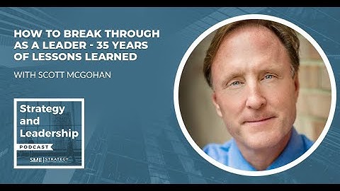 How To Break Through As A Leader - 35 Years Of Lessons Learned With Scott McGohan