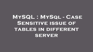 MySQL : MySql - Case Sensitive issue of tables in different server