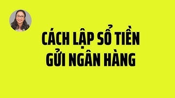 HƯỚNG DẪN LẬP SỔ TIỀN GỬI NGÂN HÀNG