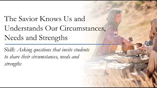 The Savior Knows Us and Understands Our Circumstances Needs and Strengths