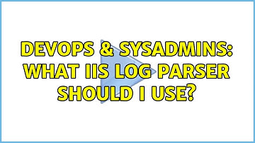 DevOps & SysAdmins: What IIS log parser should I use? (2 Solutions!!)