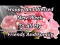 Happy new week wisheshappy and blessed new week to all my friends and familyhappy new week status