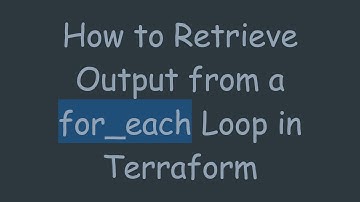 How to Retrieve Output from a for_each Loop in Terraform