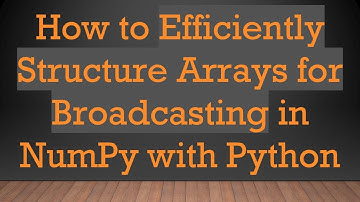 How to Efficiently Structure Arrays for Broadcasting in NumPy with Python