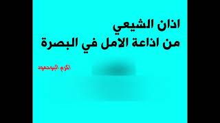 اذان الشيعي من اذاعة الامل في البصرة بصوت المنشد منصور العبادي