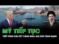 Mỹ tiếp tục “siết vòng kim cô” cảng Iran: Giá dầu tăng mạnh, kinh tế toàn cầu nguy cơ bất ổn kéo dài