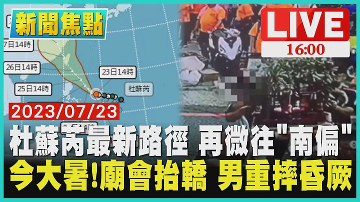 【1600新聞焦點】杜蘇芮最新路徑 再微往"南偏"  今大暑!廟會抬轎 男重摔昏厥LIVE - 天天要聞