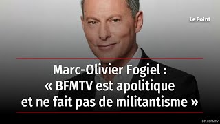 Marc-Olivier Fogiel : « BFMTV est apolitique et ne fait pas de militantisme »