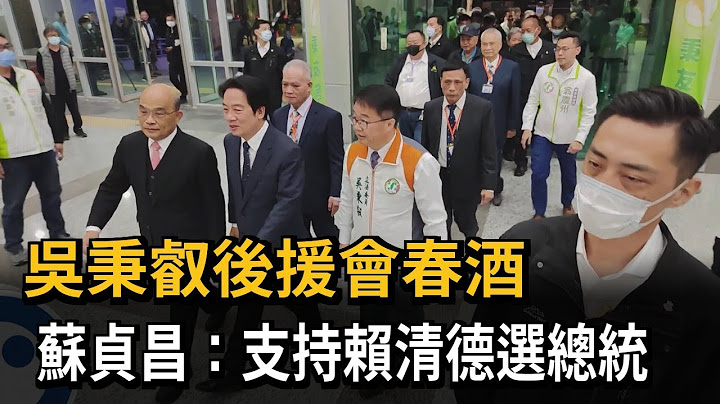 吴秉叡后援会春酒　苏贞昌：支持赖清德选总统－民视新闻 - 天天要闻