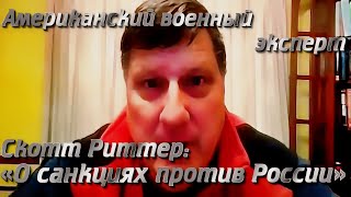 Американский военный эксперт Скотт Риттер: «О санкциях против России»