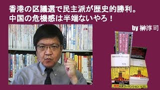 香港の区議選で民主派が歴史的勝利。中国の危機感は半端ないやろ！　by榊淳司