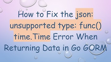 How to Fix the json: unsupported type: func() time.Time Error When Returning Data in Go GORM