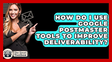 How Do I Use Google Postmaster Tools To Improve Deliverability? - TheEmailToolbox.com
