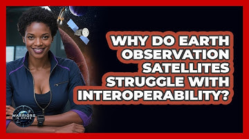 Why Do Earth Observation Satellites Struggle With Interoperability? - Warriors In Space