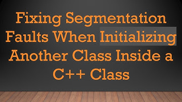 Fixing Segmentation Faults When Initializing Another Class Inside a C+ +  Class
