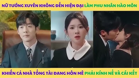 Nữ Tướng Quân Xuyên Không Đến Hiện Đại Làm Phu Nhân Tổng Tài | FULL BỘ