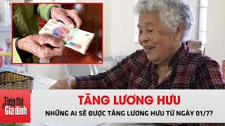 Những ai sẽ được tăng lương hưu từ ngày 01/7? | TTGĐ