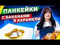 ПАНКЕЙКИ с БАНАНАМИ в КАРАМЕЛИ / Идеальный РЕЦЕПТ с МИНИМУМ САХАРА