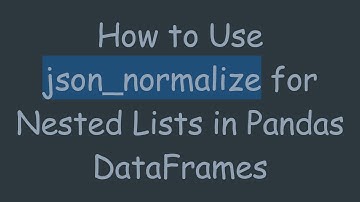 How to Use json_normalize for Nested Lists in Pandas DataFrames