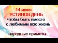 14 июня-УСТИНОВ ДЕНЬ.Чтобы любимый человек прожил с тобой всю жизнь.Что делать?