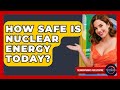 How Safe Is Nuclear Energy Today? - Thermodynamics For Everyone