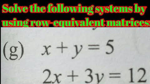 Solve the following systems by using row-equivalent matrices:(g) x + y = 5, 2x + 3y = 12