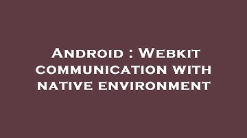 Android : Webkit communication with native environment