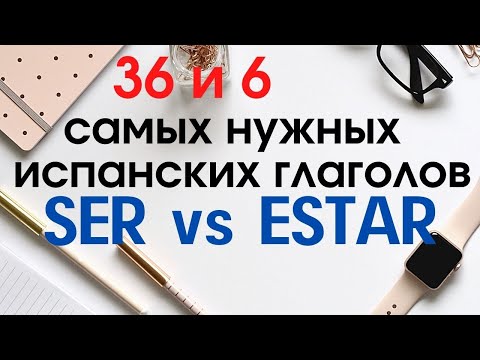 Испанский язык. 36 и 6 глаголов. SER и ESTAR - разница в применении.