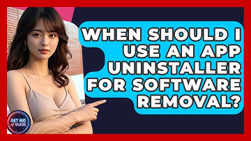 When Should I Use an App Uninstaller for Software Removal? - Get Rid Of Guide