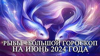 РЫБЫ - ИЮНЬ 2024 ГОДА БОЛЬШОЙ ГОРОСКОП! ФИНАНСЫ/ЛЮБОВЬ/ЗДОРОВЬЕ