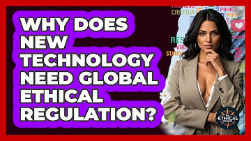 Why Does New Technology Need Global Ethical Regulation? - The Ethical Compass