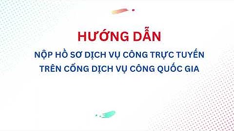 Hướng dẫn nộp hồ sơ dịch vụ công trực tuyến trên Cổng Dịch vụ công Quốc gia
