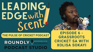 Leading Edge with Scent | Episode 6: Grassroots Cricket SA with Xolisa Sokayi
